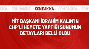 MİT Başkanı İbrahim Kalın’ın, CHP’li heyete yaptığı sunumun içeriği belli oldu